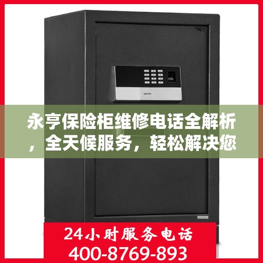 永亨保险柜维修电话全解析，全天候服务，轻松解决您的保险柜问题