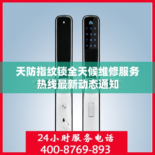 天防指纹锁全天候维修服务热线最新动态通知