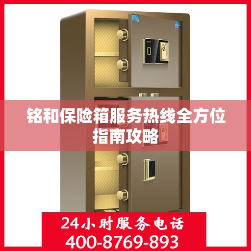 铭和保险箱服务热线全方位指南攻略