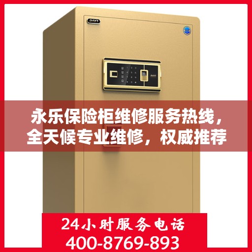 永乐保险柜维修服务热线，全天候专业维修，权威推荐电话发布！