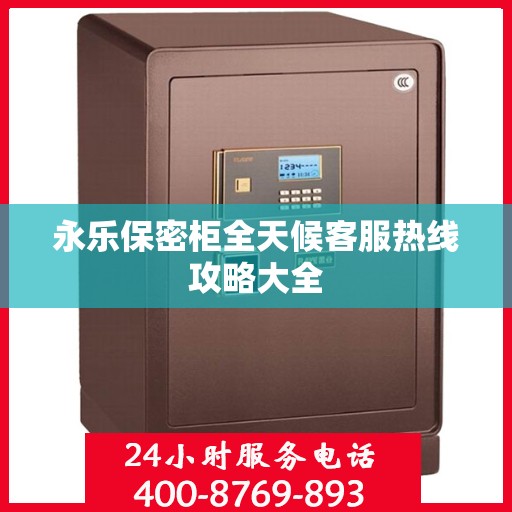 永乐保密柜全天候客服热线攻略大全