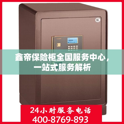 鑫帝保险柜全国服务中心，一站式服务解析