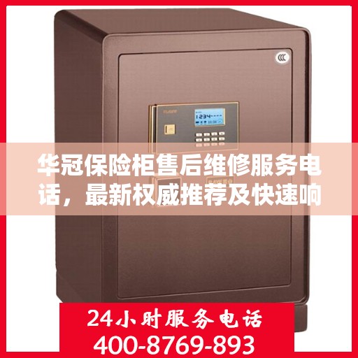 华冠保险柜售后维修服务电话，最新权威推荐及快速响应指南