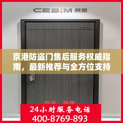 京港防盗门售后服务权威指南，最新推荐与全方位支持