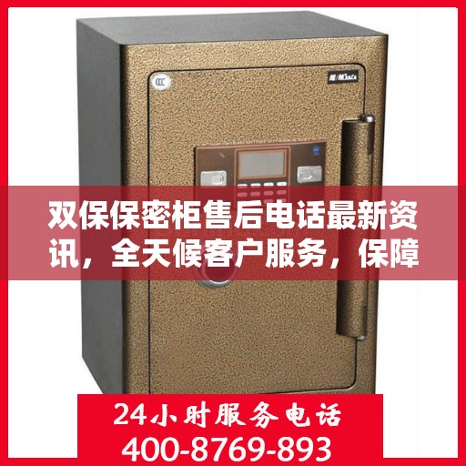 双保保密柜售后电话最新资讯，全天候客户服务，保障您的安全需求！