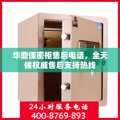 华鼎保密柜售后电话，全天候权威售后支持热线