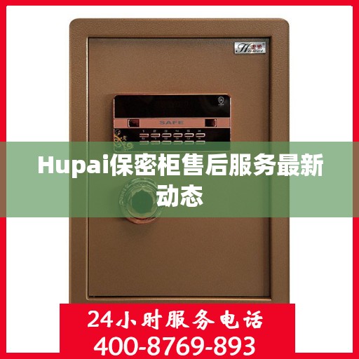 Hupai保密柜售后服务最新动态
