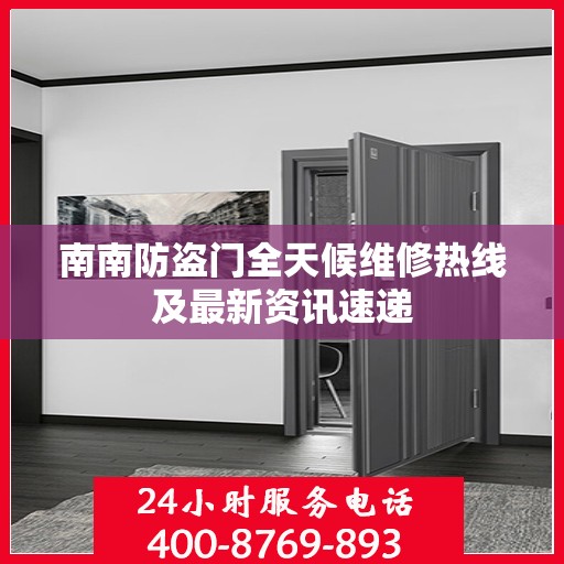 南南防盗门全天候维修热线及最新资讯速递
