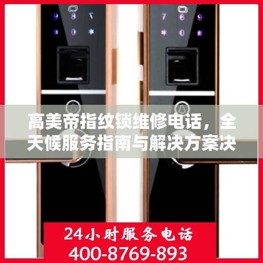 高美帝指纹锁维修电话，全天候服务指南与解决方案决策手册