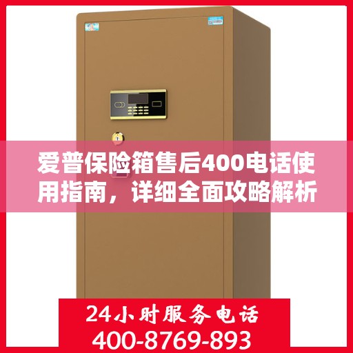 爱普保险箱售后400电话使用指南，详细全面攻略解析