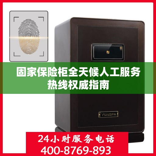 固家保险柜全天候人工服务热线权威指南