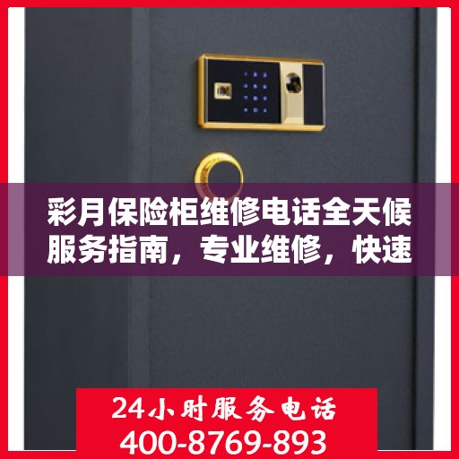 彩月保险柜维修电话全天候服务指南，专业维修，快速响应攻略
