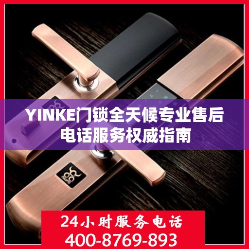 YINKE门锁全天候专业售后电话服务权威指南