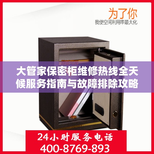 大管家保密柜维修热线全天候服务指南与故障排除攻略