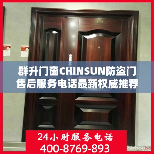 群升门窗CHINSUN防盗门售后服务电话最新权威推荐，一站式解决方案与贴心服务热线揭秘