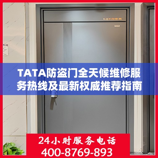 TATA防盗门全天候维修服务热线及最新权威推荐指南