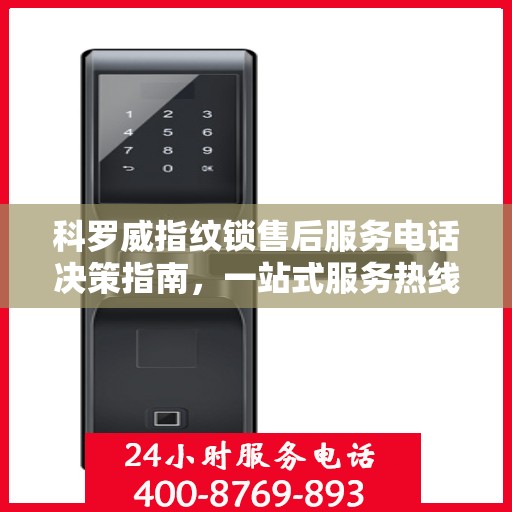 科罗威指纹锁售后服务电话决策指南，一站式服务热线查询攻略