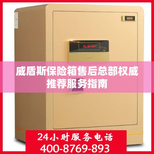 威盾斯保险箱售后总部权威推荐服务指南