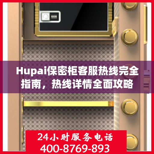 Hupai保密柜客服热线完全指南，热线详情全面攻略