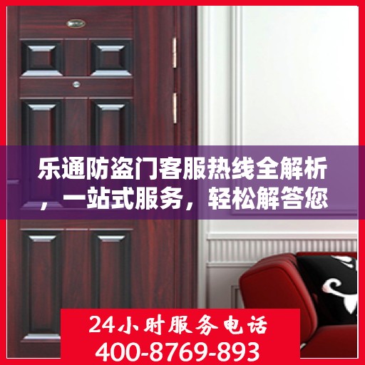 乐通防盗门客服热线全解析，一站式服务，轻松解答您的所有疑问