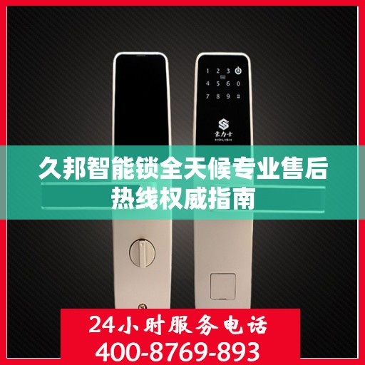 久邦智能锁全天候专业售后热线权威指南