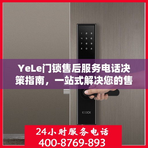 YeLe门锁售后服务电话决策指南，一站式解决您的售后难题