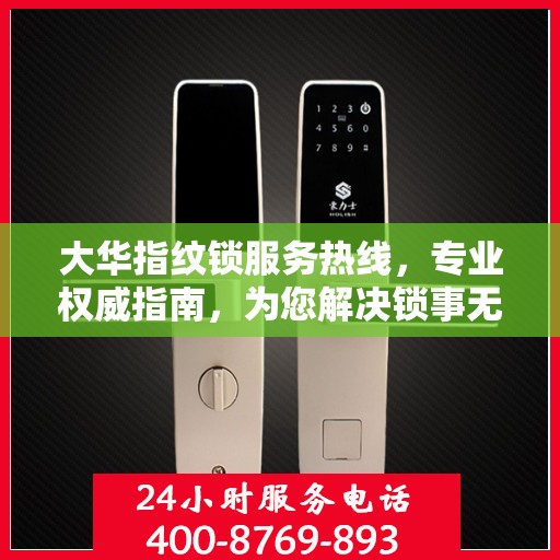 大华指纹锁服务热线，专业权威指南，为您解决锁事无忧