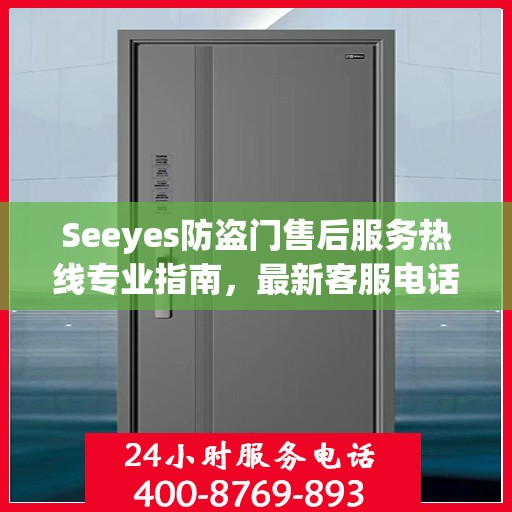 Seeyes防盗门售后服务热线专业指南，最新客服电话攻略