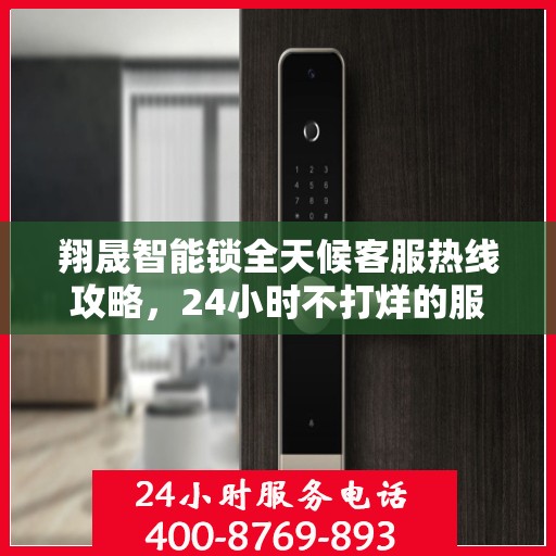 翔晟智能锁全天候客服热线攻略，24小时不打烊的服务保障
