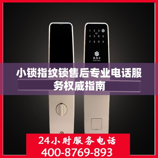 小锁指纹锁售后专业电话服务权威指南