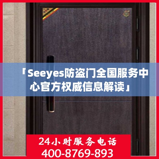 「Seeyes防盗门全国服务中心官方权威信息解读」
