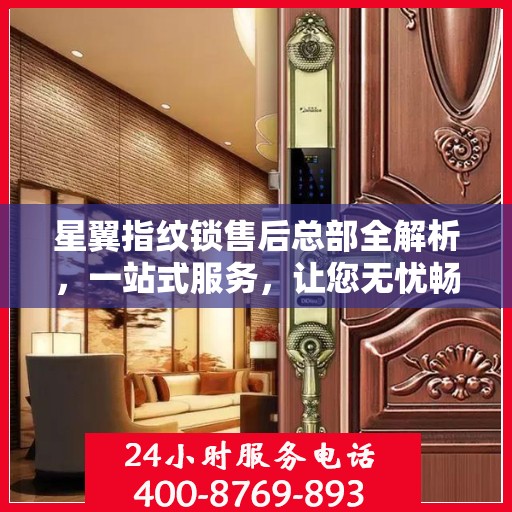 星翼指纹锁售后总部全解析，一站式服务，让您无忧畅享智能安全锁体验