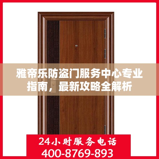 雅帝乐防盗门服务中心专业指南，最新攻略全解析