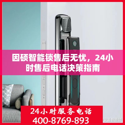 因硕智能锁售后无忧，24小时售后电话决策指南