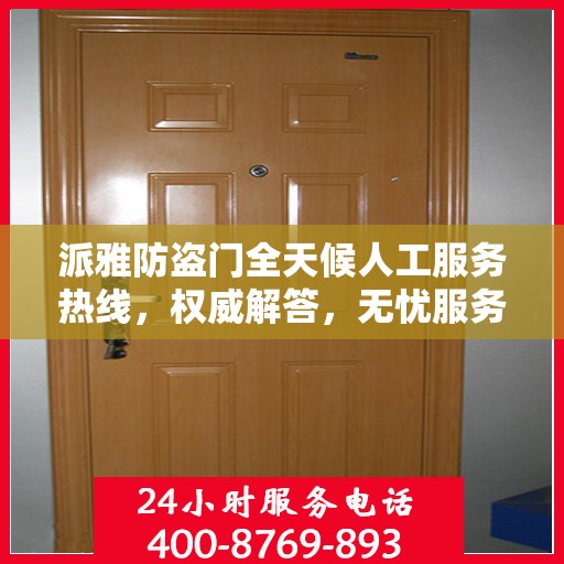 派雅防盗门全天候人工服务热线，权威解答，无忧服务体验