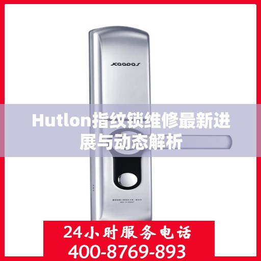 Hutlon指纹锁维修最新进展与动态解析