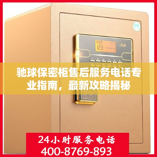 驰球保密柜售后服务电话专业指南，最新攻略揭秘