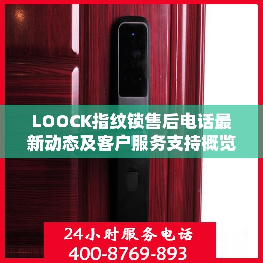 LOOCK指纹锁售后电话最新动态及客户服务支持概览