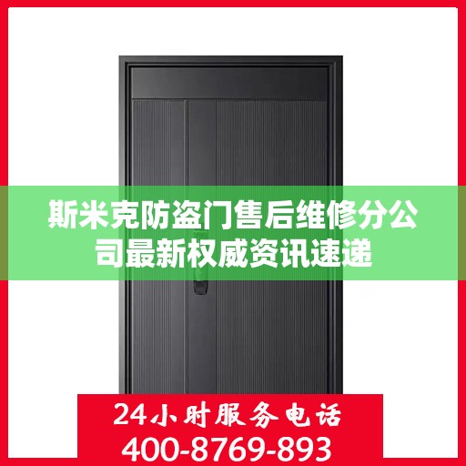 斯米克防盗门售后维修分公司最新权威资讯速递