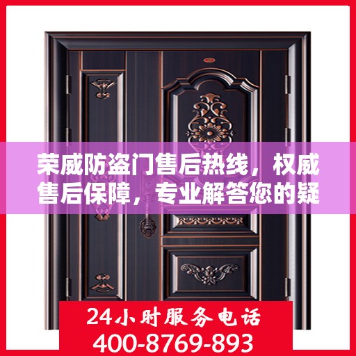荣威防盗门售后热线，权威售后保障，专业解答您的疑问与需求