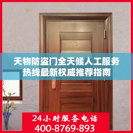 天物防盗门全天候人工服务热线最新权威推荐指南