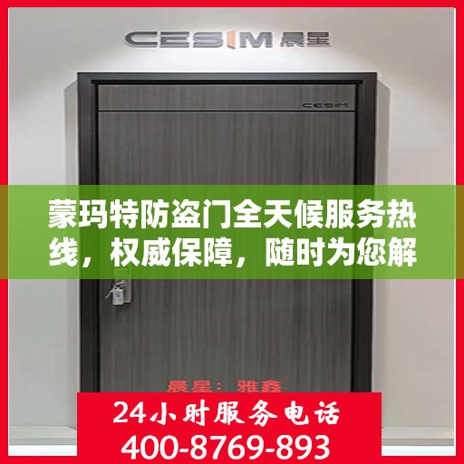 蒙玛特防盗门全天候服务热线，权威保障，随时为您解答！