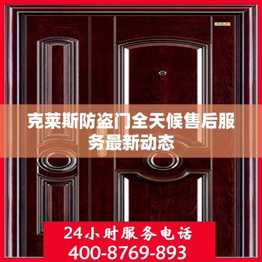 克莱斯防盗门全天候售后服务最新动态