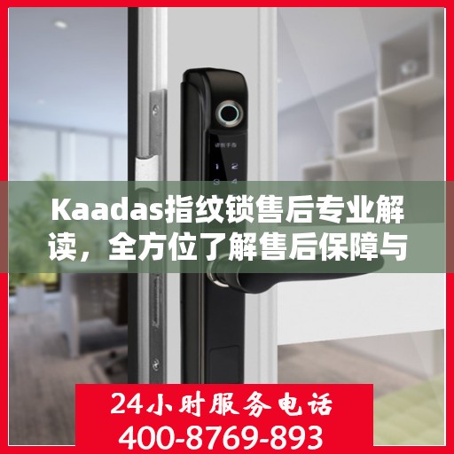 Kaadas指纹锁售后专业解读，全方位了解售后保障与服务细节