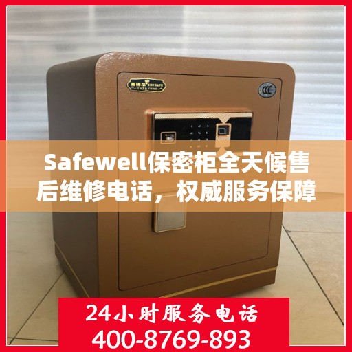 Safewell保密柜全天候售后维修电话，权威服务保障