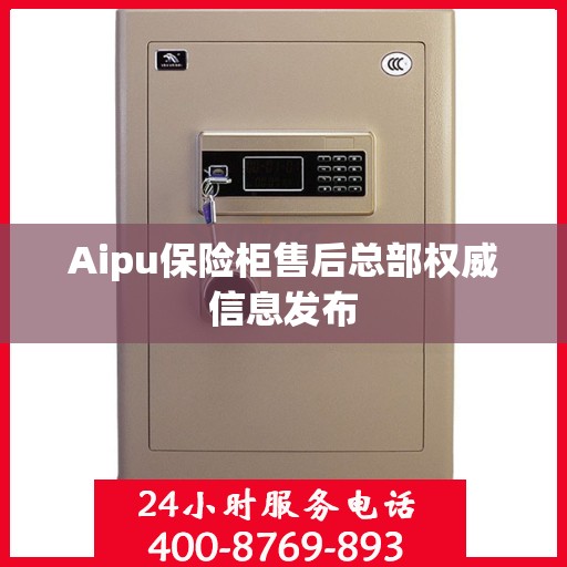 Aipu保险柜售后总部权威信息发布