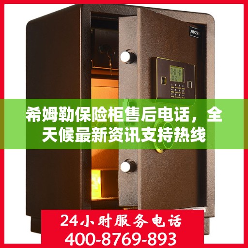 希姆勒保险柜售后电话，全天候最新资讯支持热线