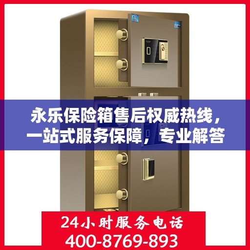 永乐保险箱售后权威热线，一站式服务保障，专业解答您的疑虑与需求