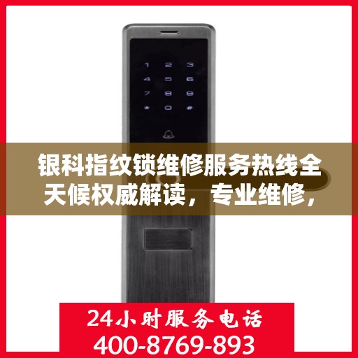 银科指纹锁维修服务热线全天候权威解读，专业维修，快速响应！