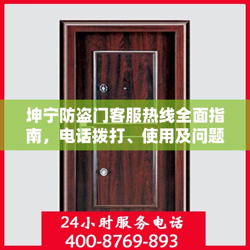 坤宁防盗门客服热线全面指南，电话拨打、使用及问题解决攻略
